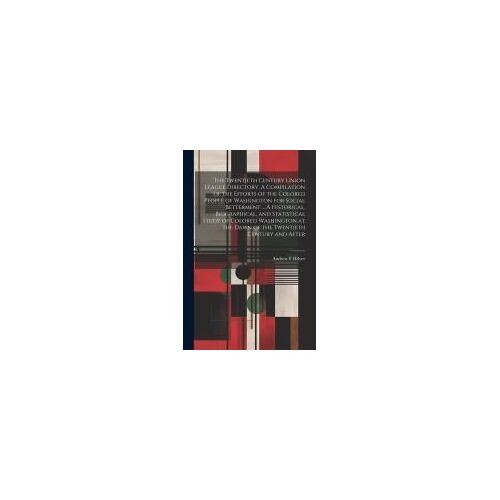 The Twentieth Century Union League Directory. A Compilation Of The Efforts Of The Colored People Of Washington For Social Betterment ... A Historical,