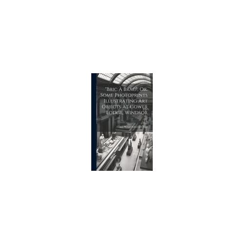 Bric À Brac", Or, Some Photoprints Illustrating Art Objects At Gower Lodge, Windsor