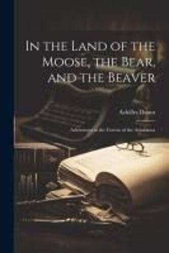 In The Land Of The Moose, The Bear, And The Beaver: Adventures In The Forests Of The Athabasca