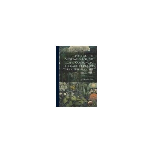 Report On The Vegetation Of The Island Ooryongto Or Dagelet Island, Corea, February, 1818 [I.E. 1918]