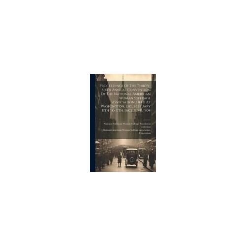Proceedings Of The Thirty-Sixth Annual Convention Of The National American Woman Suffrage Association, Held At Washington, D.C., February 11th To 17th