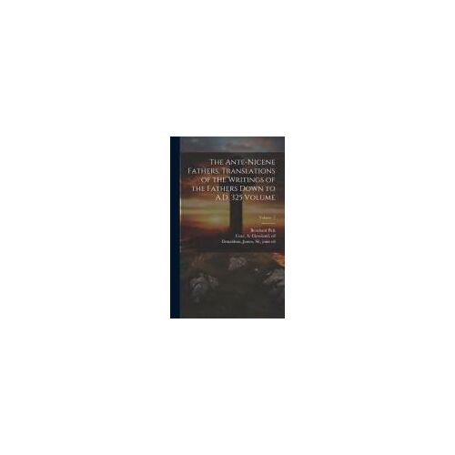 The Ante-Nicene Fathers. Translations Of The Writings Of The Fathers Down To A.D. 325 Volume; Volume 7
