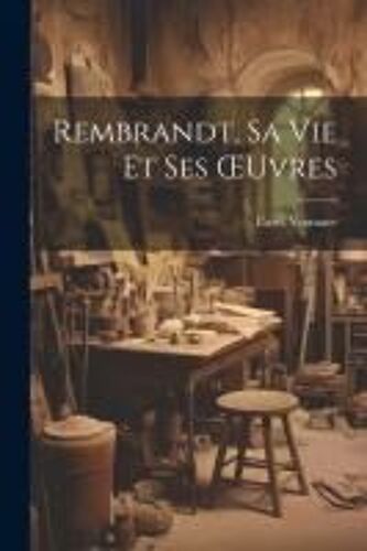 Rembrandt, Sa Vie Et Ses Oeuvres