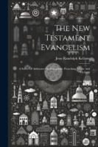 The New Testament Evangelism; A Series Of Addresses On Evangelistic Preaching, Music And Methods