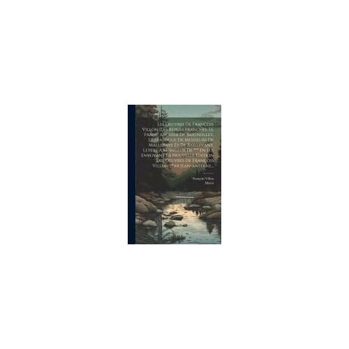 Les Oeuvres De François Villon [Les Repues Franches, Le Franc Archier De Baignollet, Le Dialogue De Messieurs De Mallepaye Et De Baillevant. Lettre À