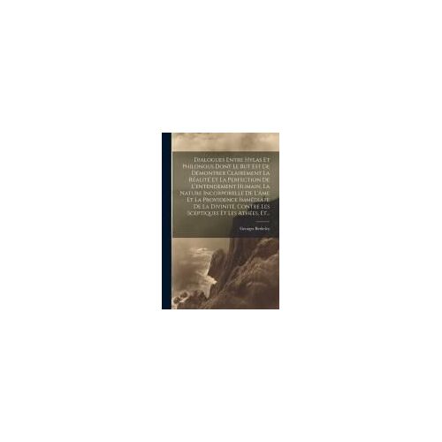 Dialogues Entre Hylas Et Philonous Dont Le But Est De Démontrer Clairement La Réalité Et La Perfection De L'entendement Humain, La Nature Incorporelle De L'âme Et La Providence Immédiate De La Divinité, Contre Les Sceptiques Et Les Athées, Et...