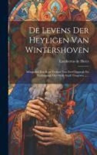 De Levens Der Heyligen Van Wintershoven: Mitsgaders Een Kort Verhael Van Den Opgangh En Nedergangh Der Oude Stadt Tongeren ......