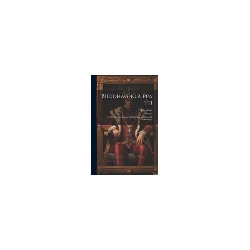 Buddhaghosuppatti: Or, The Historical Romance Of The Rise And Career Of Buddhaghosa