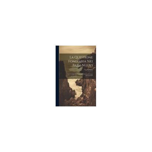 La Questione Fondiaria Nei Paesi Nuovi: Vol. I. La Questione Fondiaria Nelle Grandi Colonie Dell'australasia