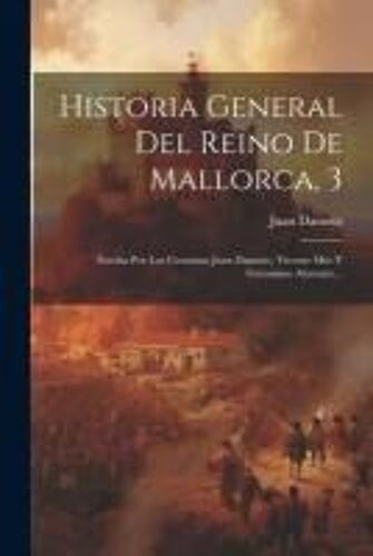 Historia General Del Reino De Mallorca, 3: Escrita Por Los Cronistas Juan Dameto, Vicente Mut Y Geronimo Alemany...