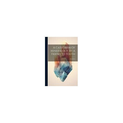 A Catechism Of Mineralogy. By A Friend To Youth