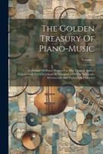 The Golden Treasury Of Piano-Music: Collection Of Pieces Written For The Virginal, Spinet, Harpsichord And Clavichord By Composers Of The Sixteenth, S
