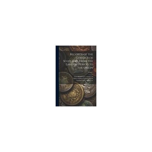 Records Of The Coinage Of Scotland, From The Earliest Period To The Union; Volume 1