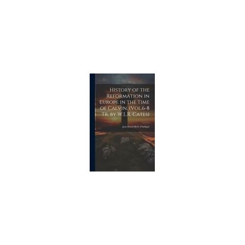 History Of The Reformation In Europe In The Time Of Calvin. (Vol.6-8 Tr. By W.L.R. Cates)