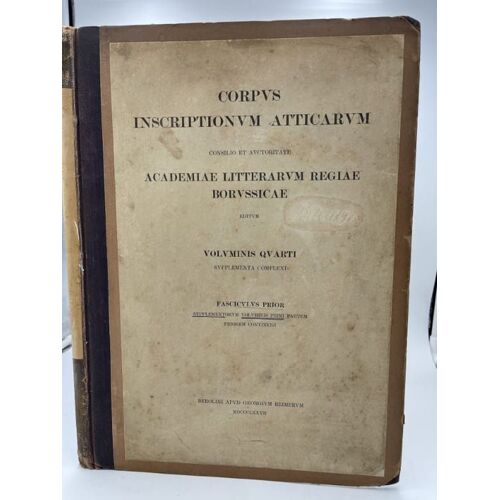 Corpus Inscriptionum Atticarum Consilio Et Auctoritate Academiae Litteratum Regiae Borussicae. Voluminis Quarti Supplementa Complexi. Fasciculus Prior. Supplementorum Voluminis Primi Partem. Priorem(...)
