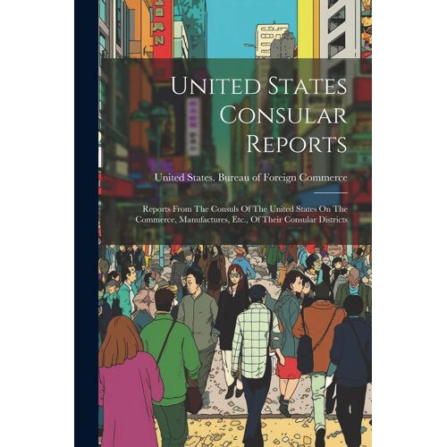 United States Consular Reports: Reports From The Consuls Of The United States On The Commerce, Manufactures, Etc., Of Their Consular Districts