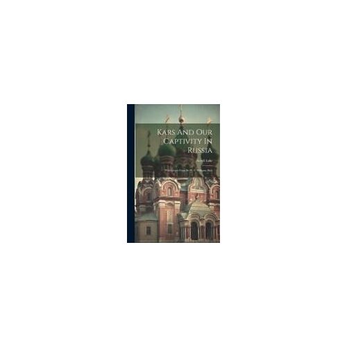 Kars And Our Captivity In Russia: With Letters From Sir W. F. Williams, Bart
