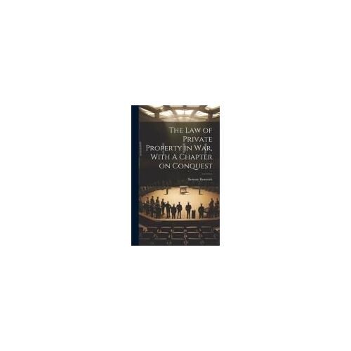 The Law Of Private Property In War, With A Chapter On Conquest