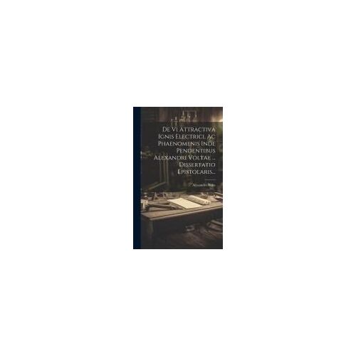 De Vi Attractiva Ignis Electrici, Ac Phaenomenis Inde Pendentibus Alexandri Voltae ... Dissertatio Epistolaris...