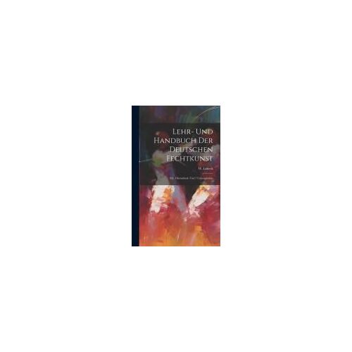 Lehr- Und Handbuch Der Deutschen Fechtkunst: Mit 3 Steindruck- Und 7 Uebungstafeln