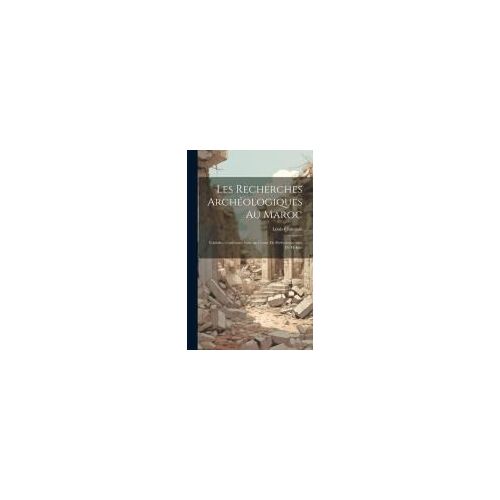 Les Recherches Archéologiques Au Maroc: Volubilis: Conférence Faite Au Centre De Perfectionnement De Meknès