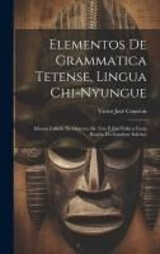 Elementos De Grammatica Tetense, Lingua Chi-Nyungue: Idioma Fallado No Districto De Tete E Em Toda A Vasta Região Do Zambeze Inferior