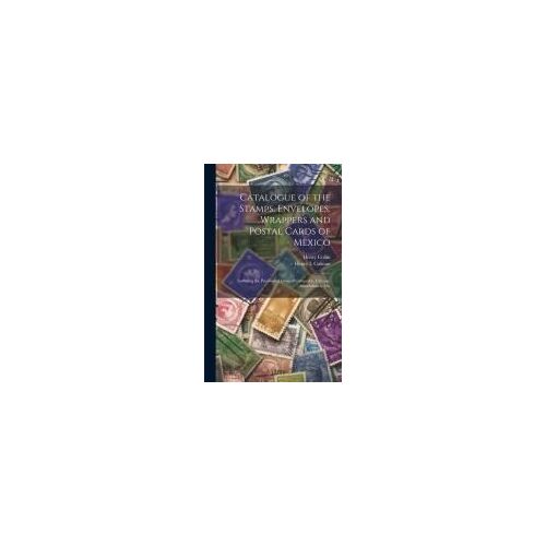Catalogue Of The Stamps, Envelopes, Wrappers And Postal Cards Of Mexico: Including The Provisional Issues Of Campeche, Chiapas, Guadalajara, Etc.