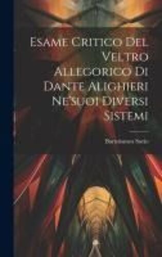 Esame Critico Del Veltro Allegorico Di Dante Alighieri Ne'suoi Diversi Sistemi