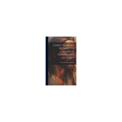 Christ Bearing Witness To Himself. Donnellan Lectures