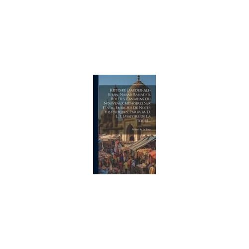 Histoire D'ayder-Ali-Khan, Nabab-Bahader, Roi Des Canarins Ou Nouveaux Mémoires Sur L'inde, Enrichis De Notes Historiques, Par M. M. D. L. T. [Maistre