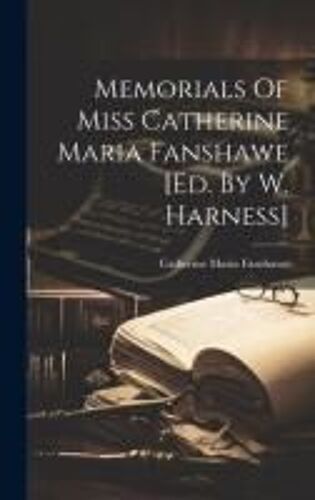 Memorials Of Miss Catherine Maria Fanshawe [Ed. By W. Harness]