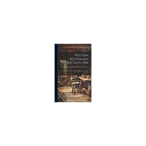 Western Australian Timber Tests, 1906: The Physical Characteistics Of The Hardwoods Of Western Australia