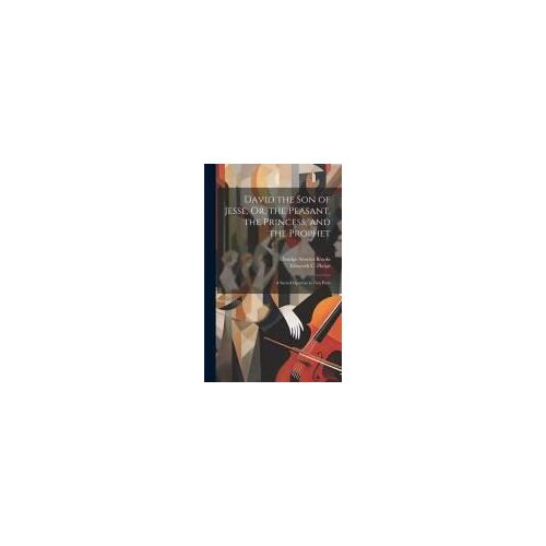 David The Son Of Jesse, Or, The Peasant, The Princess, And The Prophet: A Sacred Operetta In Two Parts