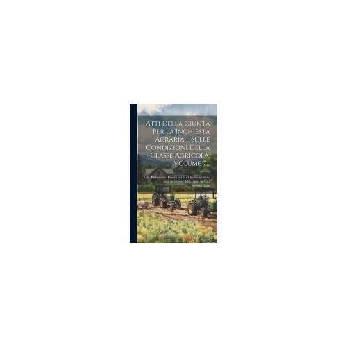 Atti Della Giunta Per La Inchiesta Agraria E Sulle Condizioni Della Classe Agricola, Volume 7...