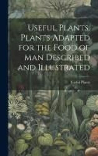 Useful Plants. Plants Adapted For The Food Of Man Described And Illustrated