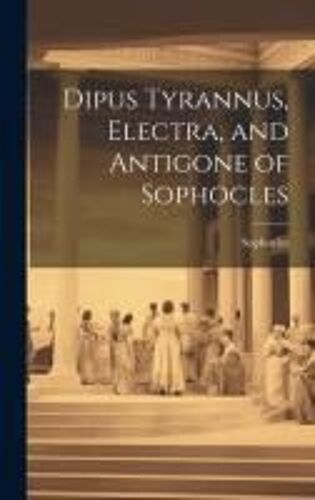 Dipus Tyrannus, Electra, And Antigone Of Sophocles
