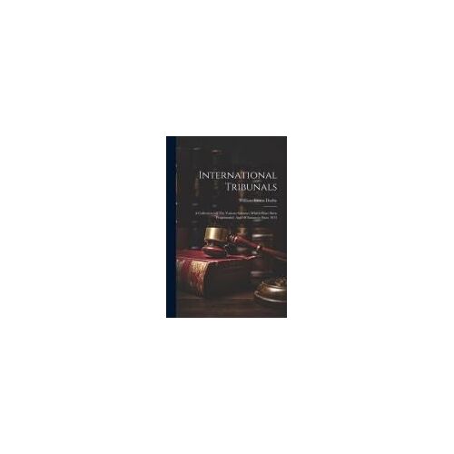 International Tribunals: A Collection Of The Various Schemes Which Have Been Propounded, And Of Instances Since 1815