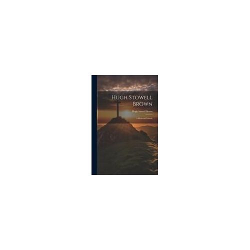 Hugh Stowell Brown: A Memorial Volume