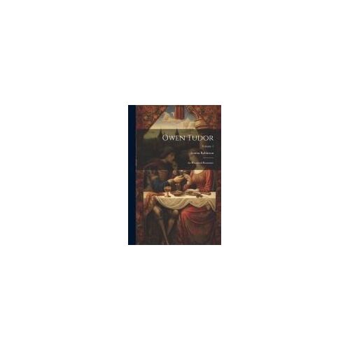 Owen Tudor: An Historical Romance; Volume 1
