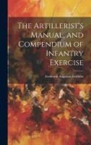 The Artillerist's Manual, And Compendium Of Infantry Exercise
