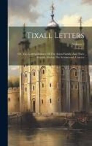 Tixall Letters: Or, The Correspondence Of The Aston Family, And Their Friends, During The Seventeenth Century; Volume 2