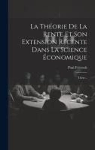 La Théorie De La Rente Et Son Extension Récente Dans La Science Économique: Thèse...