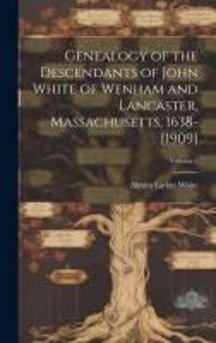 Genealogy Of The Descendants Of John White Of Wenham And Lancaster, Massachusetts, 1638-[1909]; Volume 2