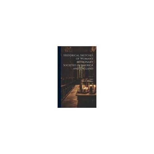 Historical Sketches Of Woman's Missionary Societies In America And England