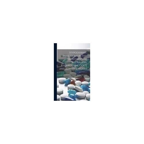 Hypodermic Injections In The Treatment Of Neuralgia, Rheumatism, Gout And Other Diseases