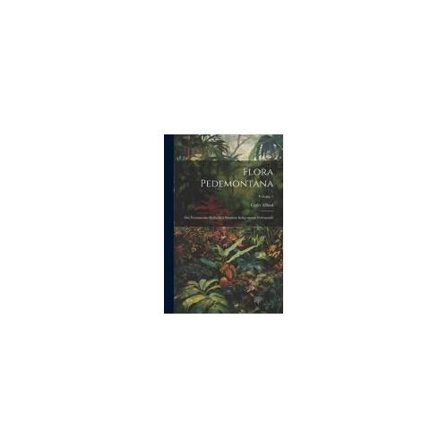 Flora Pedemontana: Sive Enumeratio Methodica Stirpium Indigenarum Pedemontii; Volume 1