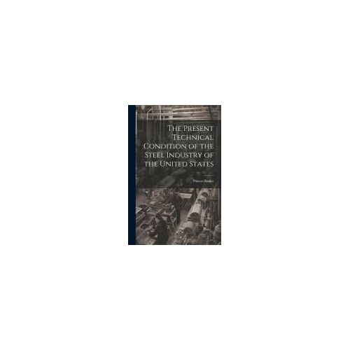 The Present Technical Condition Of The Steel Industry Of The United States