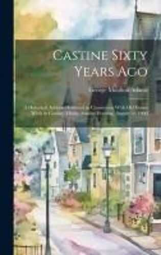 Castine Sixty Years Ago: A Historical Address Delivered In Connection With Old Home Week In Castine, Maine, Sunday Evening, August 12, 1900