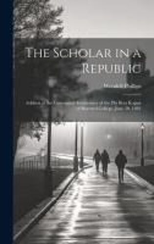 The Scholar In A Republic: Address At The Centennial Anniversary Of The Phi Beta Kappa Of Harvard College, June 30, 1881