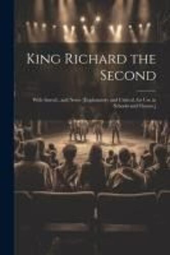 King Richard The Second: With Introd., And Notes [Explanatory And Critical, For Use In Schools And Classes, ]